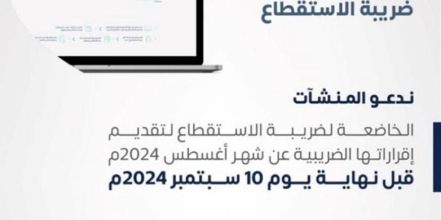 "الزكاة والضريبة" تدعو المنشآت إلى تقديم نماذج استقطاع الضريبة - اخبارك الان