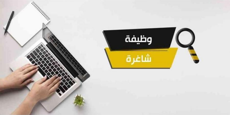 عاجل وظائف شاغرة ومدعوون لاستكمال إجراءات التعيين - أسماء - اخبارك الان