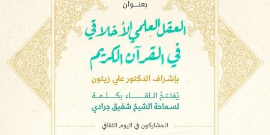 معهد المعارف الحكمية يدعوكم لحضور اليوم الثقافي بعنوان: “العقل العلمي الاخلاقي في القرآن الكريم” - اخبارك الان