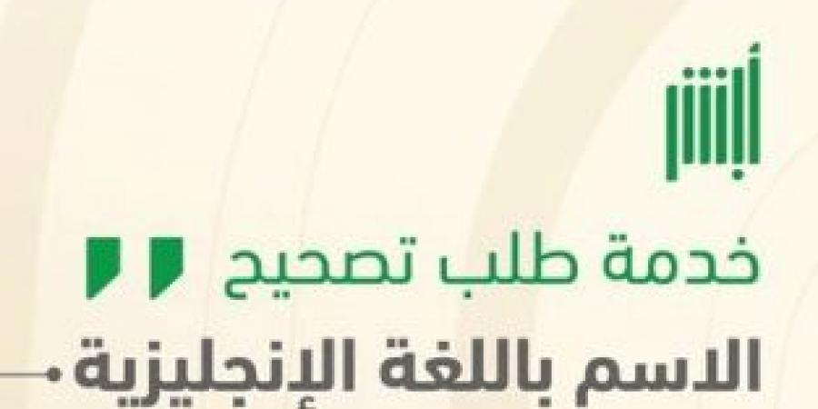 تعرف على خدمة تصحيح الاسم باللغة الإنجليزية إلكترونياً عبر منصة أبشر - اخبارك الان