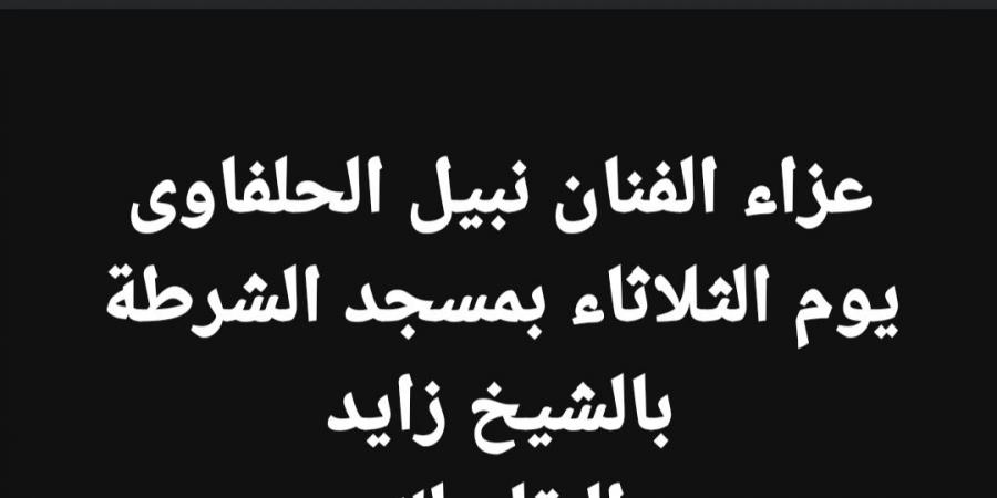 موعد ومكان عزاء نبيل الحلفاوي.. تفاصيل - اخبارك الان