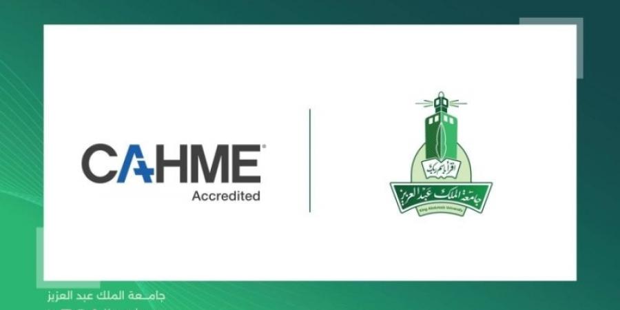 جامعة الملك عبدالعزيز تحصل على الاعتماد الأكاديمي "CAHME" - اخبارك الان