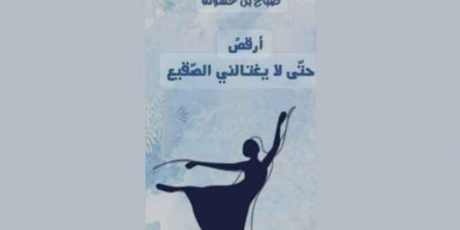 «أرقص حتّى لا يغتالني الصّقيع» (ج1)..الرّقص بالأحرف على ضفاف الشّجن - اخبارك الان