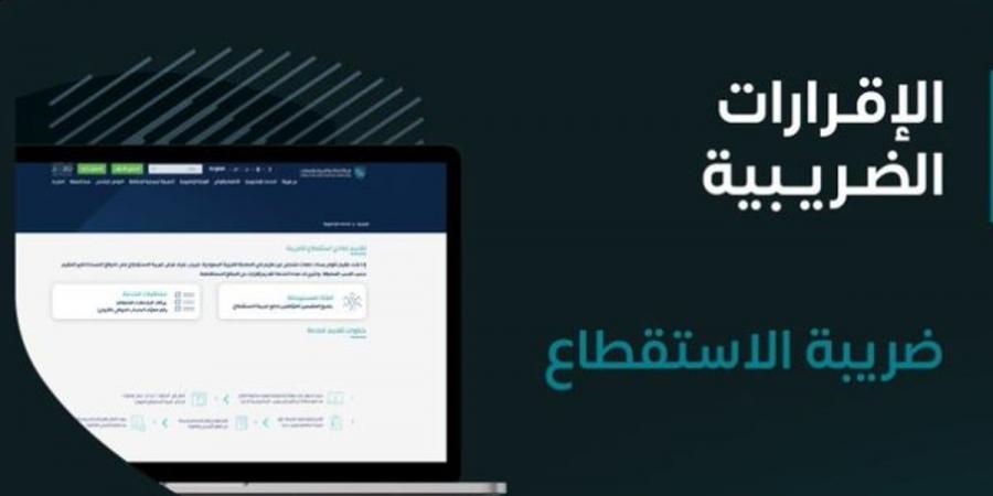 «الزكاة والضريبة» تدعو المنشآت الخاضعة لضريبة الاستقطاع إلى تقديم النماذج عن شهر ديسمبر الماضي - اخبارك الان