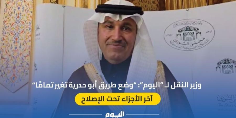 عاجل - وزير النقل لـ"اليوم": 700 مليون ريال لتطوير طريق أبو حدرية - اخبارك الان