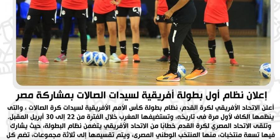 بمشاركة منتخب مصر.. الكاف يكشف عن نظام أول بطولة من كأس الأمم الأفريقية لكرة الصالات للسيدات - اخبارك الان