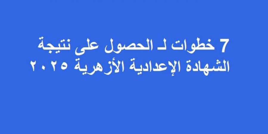 7 خطوات لـ الحصول على نتيجة الشهادة الإعدادية الأزهرية 2025 - اخبارك الان