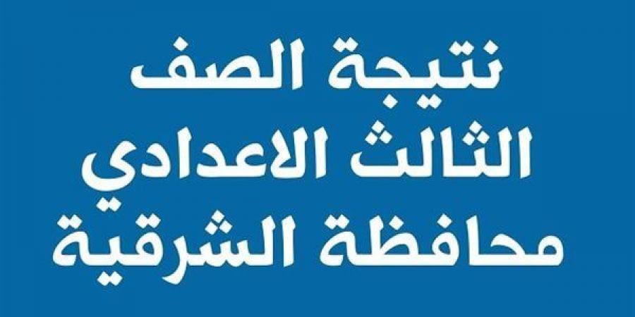 توزيع الدرجات.. رابط نتيجة الشهادة الإعدادية بمحافظة الشرقية  - اخبارك الان