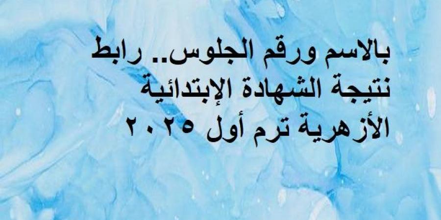 بالاسم ورقم الجلوس.. رابط نتيجة الشهادة الإبتدائية الأزهرية ترم أول 2025 - اخبارك الان