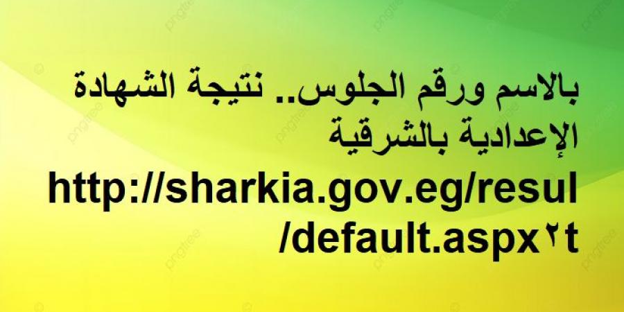 بالاسم ورقم الجلوس.. نتيجة الشهادة الإعدادية بالشرقية ترم أول - اخبارك الان