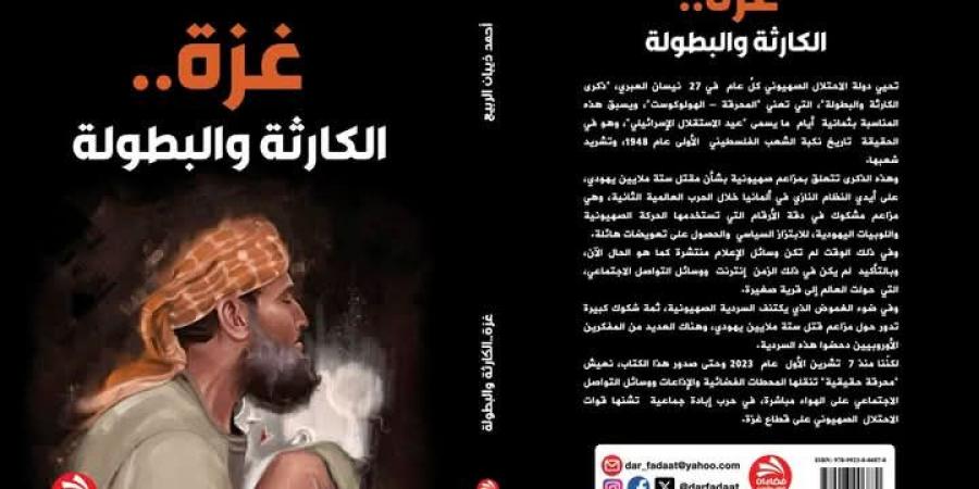 "غزة .. الكارثة والبطولة " كتاب جديد للصحفي والكاتب : أحمد ذيبان الربيع - اخبارك الان